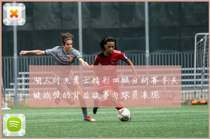 湖人对决勇士精彩回顾分析赛季关键战役的背后故事与球员表现